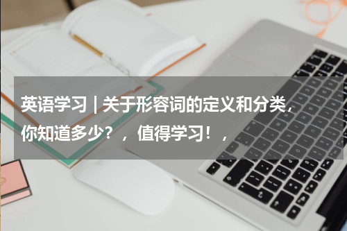 英语学习 | 关于形容词的定义和分类，你知道多少？，值得学习！，