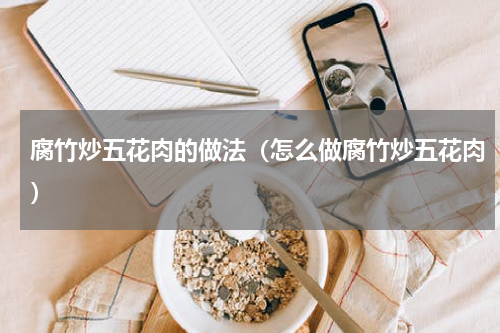 腐竹炒五花肉的做法（怎么做腐竹炒五花肉）
