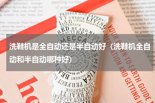 洗鞋机是全自动还是半自动好（洗鞋机全自动和半自动哪种好）