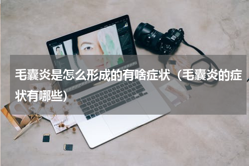 毛囊炎是怎么形成的有啥症状（毛囊炎的症状有哪些）