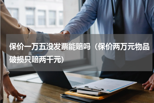 保价一万五没发票能赔吗（保价两万元物品破损只赔两千元）