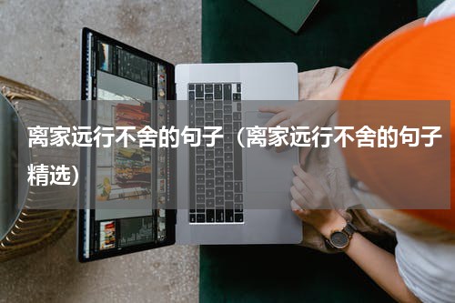 离家远行不舍的句子（离家远行不舍的句子精选）