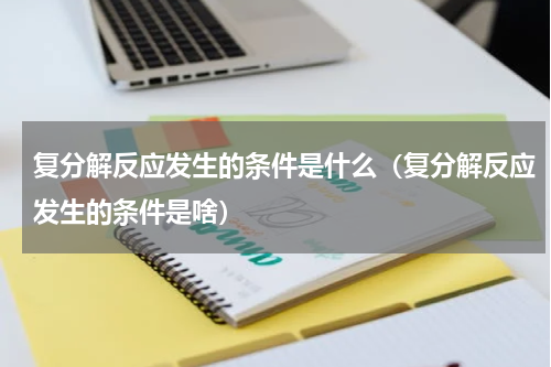 复分解反应发生的条件是什么（复分解反应发生的条件是啥）