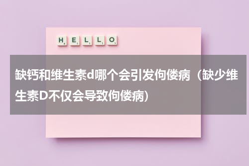 缺钙和维生素d哪个会引发佝偻病（缺少维生素D不仅会导致佝偻病）