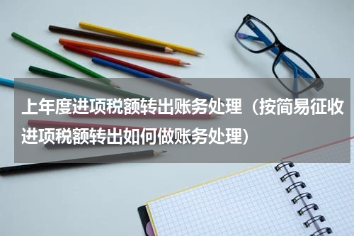 上年度进项税额转出账务处理（按简易征收进项税额转出如何做账务处理）