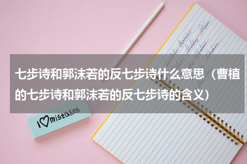 七步诗和郭沫若的反七步诗什么意思（曹植的七步诗和郭沫若的反七步诗的含义）