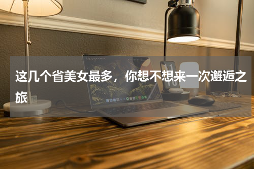 这几个省美女最多，你想不想来一次邂逅之旅