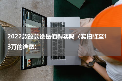 2022款改款途岳值得买吗（实拍降至13万的途岳）