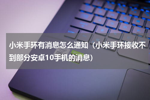 小米手环有消息怎么通知（小米手环接收不到部分安卓10手机的消息）