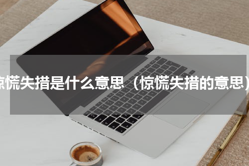 惊慌失措是什么意思（惊慌失措的意思）
