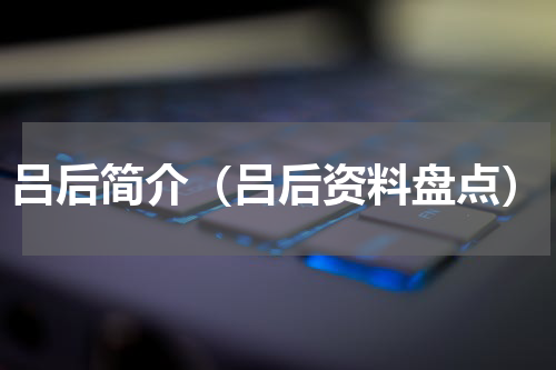 吕后简介（吕后资料盘点）