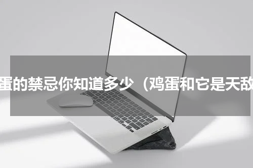 鸡蛋的禁忌你知道多少（鸡蛋和它是天敌）