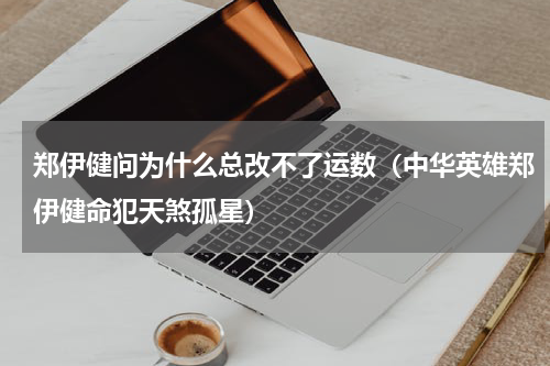 郑伊健问为什么总改不了运数（中华英雄郑伊健命犯天煞孤星）