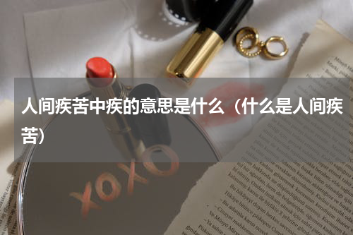 人间疾苦中疾的意思是什么（什么是人间疾苦）