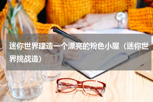 迷你世界建造一个漂亮的粉色小屋（迷你世界挑战造）