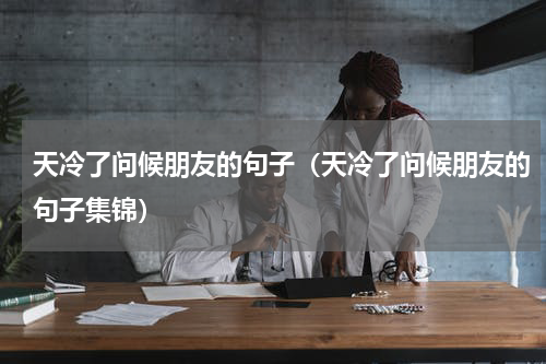 天冷了问候朋友的句子（天冷了问候朋友的句子集锦）