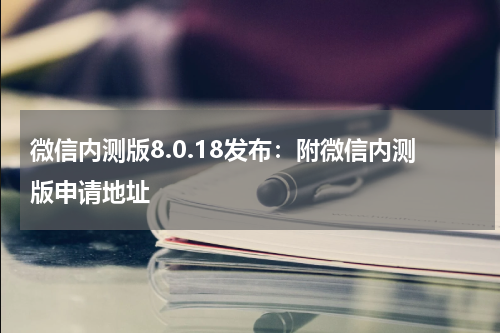 微信内测版8.0.18发布：附微信内测版申请地址