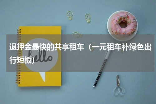 退押金最快的共享租车（一元租车补绿色出行短板）