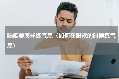 唱歌要怎样练气息（如何在唱歌的时候练气息）