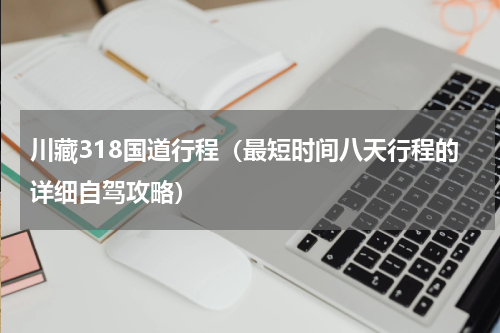 川藏318国道行程（最短时间八天行程的详细自驾攻略）