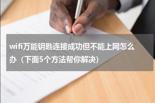 wifi万能钥匙连接成功但不能上网怎么办（下面5个方法帮你解决）