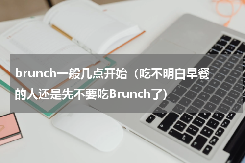 brunch一般几点开始（吃不明白早餐的人还是先不要吃Brunch了）