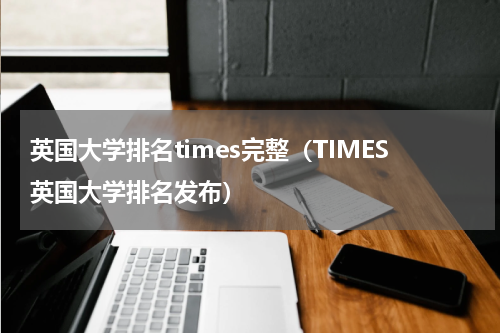 英国大学排名times完整（TIMES英国大学排名发布）