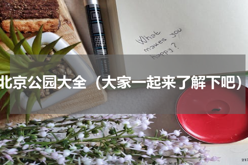 北京公园大全（大家一起来了解下吧）