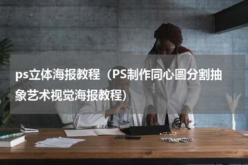 ps立体海报教程（PS制作同心圆分割抽象艺术视觉海报教程）