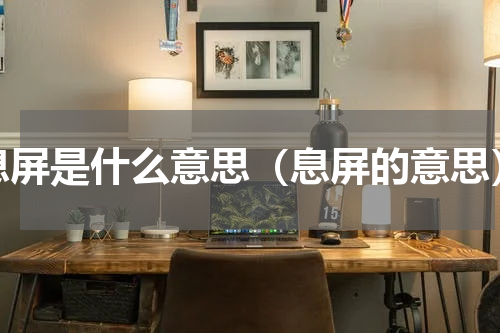 息屏是什么意思（息屏的意思）
