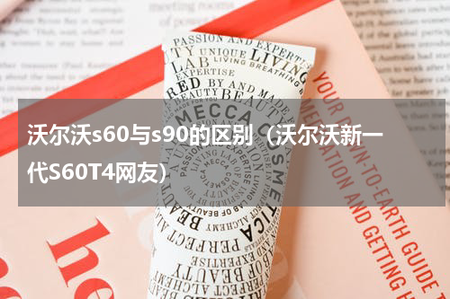 沃尔沃s60与s90的区别（沃尔沃新一代S60T4网友）