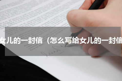 给女儿的一封信（怎么写给女儿的一封信）