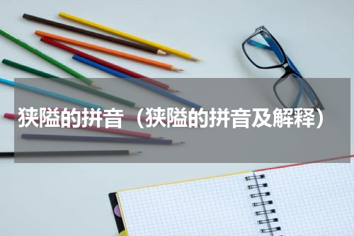 狭隘的拼音（狭隘的拼音及解释）