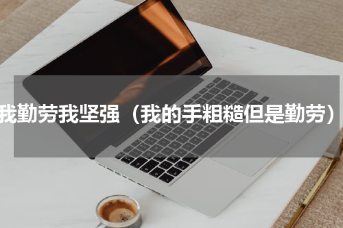 我勤劳我坚强（我的手粗糙但是勤劳）