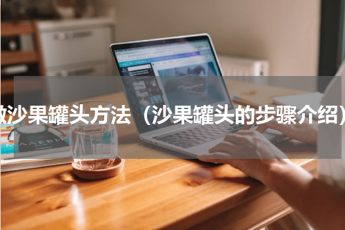 做沙果罐头方法（沙果罐头的步骤介绍）