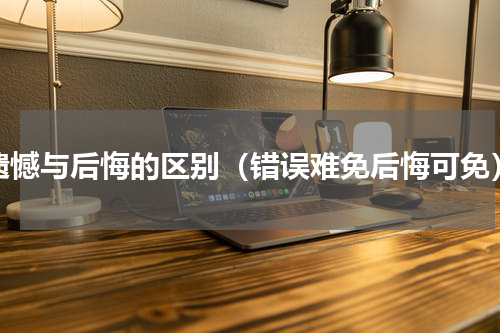 遗憾与后悔的区别（错误难免后悔可免）