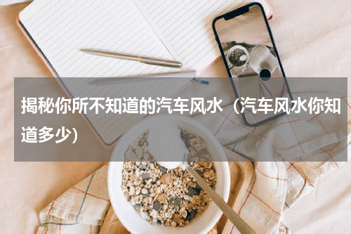 揭秘你所不知道的汽车风水（汽车风水你知道多少）