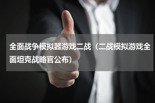 全面战争模拟器游戏二战（二战模拟游戏全面坦克战略官公布）