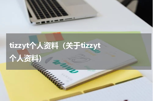 tizzyt个人资料（关于tizzyt个人资料）