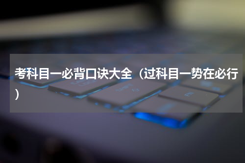 考科目一必背口诀大全（过科目一势在必行）