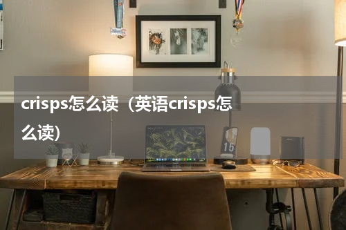 crisps怎么读（英语crisps怎么读）
