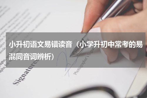 小升初语文易错读音（小学升初中常考的易混同音词辨析）