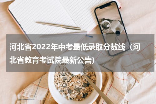 河北省2022年中考最低录取分数线（河北省教育考试院最新公告）