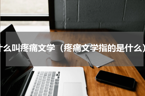 什么叫疼痛文学（疼痛文学指的是什么）