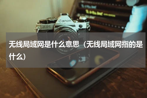 无线局域网是什么意思（无线局域网指的是什么）