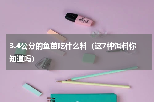 3.4公分的鱼苗吃什么料（这7种饵料你知道吗）