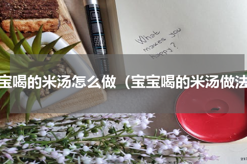 宝宝喝的米汤怎么做（宝宝喝的米汤做法）