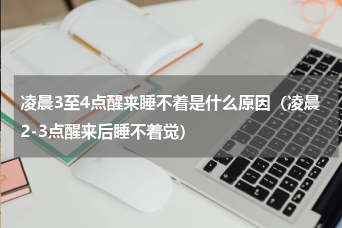 凌晨3至4点醒来睡不着是什么原因（凌晨2-3点醒来后睡不着觉）
