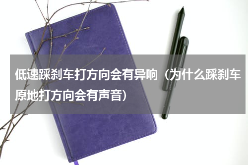 低速踩刹车打方向会有异响（为什么踩刹车原地打方向会有声音）