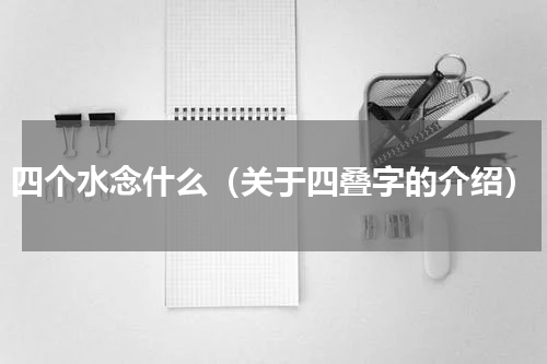四个水念什么（关于四叠字的介绍）